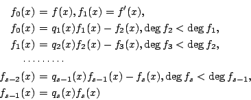 \begin{eqnarray*}
f_0(x) &=& f(x),f_1(x)=f'(x),\\
f_0(x)&=&q_1(x)f_1(x)-f_2(x),...
...(x)-f_s(x),\deg f_s < \deg f_{s-1},\\
f_{s-1}(x)&=&q_s(x)f_s(x)
\end{eqnarray*}