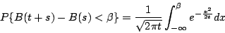 \begin{displaymath}
P\{B(t+s)-B(s)<\beta\} = \frac{1}{\sqrt{2\pi t}}
\int^{\beta}_{-\infty}e^{-\frac{x^2}{2t}}dx
\end{displaymath}