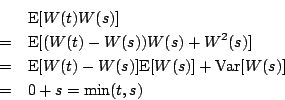 \begin{eqnarray*} & &\mbox{E}[W(t)W(s)]\\ &=&\mbox{E}[(W(t)-W(s))W(s)+ W^2(s)]... ...}[W(t)-W(s)]\mbox{E}[W(s)]+\mbox{Var}[W(s)]\\ &=&0+s=\min(t,s) \end{eqnarray*}