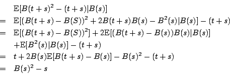 \begin{eqnarray*} & &\mbox{E}[B(t+s)^2-(t+s)\vert B(s)]\\ &=&\mbox{E}[(B(t +s)... ...\ &=&t+2B(s)\mbox{E}[B(t+s)-B(s)]-B(s)^2-(t+s)\ \ &=&B(s)^2-s \end{eqnarray*}