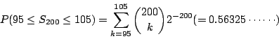 \begin{displaymath}P(95\leq S_{200}\leq105)=\sum\limits^{105}_{k=95}{200 \choose k}2^{-200}(=0.56325\cdots\cdots)\end{displaymath}