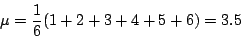 \begin{displaymath}\mu=\frac{1}{6}(1+2+3+4+5+6)=3.5\end{displaymath}