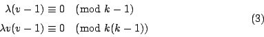 \begin{displaymath}
\begin{eqalign}
\lambda(v-1) &\equiv 0 \pmod{k-1} \\
\lambda v(v-1) &\equiv 0 \pmod{k(k-1)}
\end{eqalign}\eqno{(3)}
\end{displaymath}