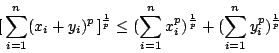 \begin{displaymath}[\, \sum^n_{i=1} (x_i+y_i)^p \,]^{\frac{1}{p}}
\leq (\sum^n_{i=1} x_i^p)^{\frac{1}{p}}
+ (\sum^n_{i=1} y_i^p)^{\frac{1}{p}}
\end{displaymath}