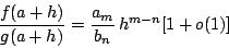 \begin{displaymath}\frac{f(a+h)}{g(a+h)}=\frac{a_m}{b_n} h^{m-n}[1+o(1)]\end{displaymath}