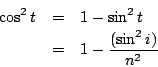 \begin{eqnarray*}
\cos^2t &=& 1-\sin^2t \\
&=& 1- \frac{(\sin^2i)}{n^2}
\end{eqnarray*}