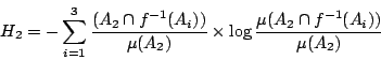 /begin{displaymath}                H_2= -/sum_{i=1}^{3}/frac{(A_2 /cap f^{-1}(A_i))}{/mu (A_2)}                /times /log{/frac{/mu(A_2 /cap f^{-1}(A_i))}{/mu (A_2)}}                /end{displaymath}