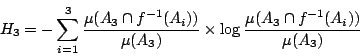/begin{displaymath}                H_3=-/sum_{i=1}^{3}/frac{/mu(A_3/cap f^{-1}(A_i))}{/mu(A_3)}                /times /log{/frac{/mu(A_3 /cap f^{-1}(A_i))}{/mu (A_3)}}                /end{displaymath}
