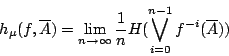 /begin{displaymath}                h_{/mu}(f,/overline{A})=/lim_{n /rightarrow /infty }                /frac{1}{n} H(/bigvee_{i=0}^{n-1}f^{-i}(/overline{A}))                /end{displaymath}