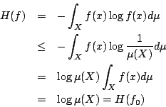 /begin{eqnarray*}                H(f)&=& -/int_{X} f(x) /log{f(x)} d/mu //                &/leq& -/int_{X} f...                ...& /log{/mu(X)} /int_{X} f(x) d/mu //                &=& /log{/mu(X)} = H(f_0)                /end{eqnarray*}