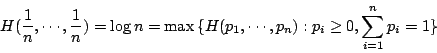/begin{displaymath}                H(/frac{1}{n},/cdots,/frac{1}{n})=/log{n}                =/max{/{H(p_1,/cdots,p_n):p_i/geq 0,/sum_{i=1}^{n}p_i=1/}}                /end{displaymath}