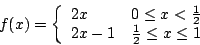 /begin{displaymath}                f(x)=/left/{                /begin{array}{ll}                2x & 0 /leq x < /frac{1}{2} //                2x-1 & /frac{1}{2} /leq x /leq 1                /end{array}/right.                /end{displaymath}