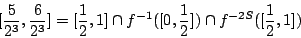 /begin{displaymath}[/frac{5}{2^3},/frac{6}{2^3}]                =[/frac{1}{2},1]/cap f^{-1}([0,/frac{1}{2}])/cap f^{-2S}([/frac{1}{2},1])                /end{displaymath}