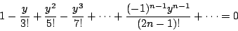 \begin{displaymath}
1-\frac{y}{3!}+\frac{y^2}{5!}-\frac{y^3}{7!} + \cdots
+ \frac{(-1)^{n-1}y^{n-1}}{(2n-1)!} + \cdots =0
\end{displaymath}