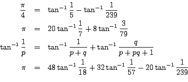\begin{eqnarray*}
\frac{\pi}{4} & = & \tan^{-1} \frac{1}{5} - \tan^{-1} \frac{1}...
...{18} + 32 \tan^{-1} \frac{1}{57} - 20 \tan^{-1} \frac{1}{239}\\
\end{eqnarray*}