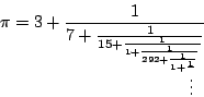 \begin{displaymath}
\pi=3+\frac{1}{7+\frac{1}{15+\frac{1}{1+\frac{1}{292+\frac{1}{1+\frac{1}{\vdots}}}}}}
\end{displaymath}