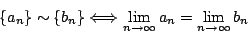 \begin{displaymath}\{a_{n}\}\sim\{b_{n}\}\Longleftrightarrow
\lim_{n\rightarrow\infty}a_{n}=\lim_{n\rightarrow\infty}b_{n}\end{displaymath}