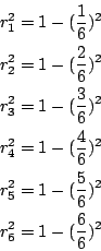 \begin{eqnarray*}
r_1^2 &=& 1-(\frac{1}{6})^2 \\
r_2^2 &=& 1-(\frac{2}{6})^2 \\...
... \\
r_5^2 &=& 1-(\frac{5}{6})^2 \\
r_6^2 &=& 1-(\frac{6}{6})^2
\end{eqnarray*}