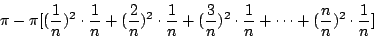\begin{displaymath}
\pi-\pi[(\frac{1}{n})^2\cdot \frac{1}{n}+(\frac{2}{n})^2\cdo...
...)^2\cdot \frac{1}{n}+\cdots
+(\frac{n}{n})^2\cdot \frac{1}{n}]
\end{displaymath}