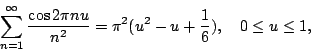\begin{displaymath}
\sum_{n=1}^{\infty}\frac{\cos{2\pi nu}}{n^2}=\pi^2(u^2-u+\frac{1}{6}), \quad
0\leq u\leq 1,
\end{displaymath}