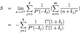 \begin{eqnarray*}
S&=&\lim_{s\rightarrow1^+}\sum_{j=1}^{k}\frac{1}{P'(-\delta_j)...
...P'(-\delta_j)}\frac{\Gamma'{(1+\delta_j)}}{\Gamma{(1+\delta_j)}}
\end{eqnarray*}