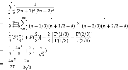 \begin{eqnarray*}
&&\sum_{n=0}^\infty\frac{1}{(3n+1)^2(3n+2)^2}\\
&=&\frac{1}{9...
...c{\pi}{\sqrt{3}})\\
&=&\frac{4\pi^2}{27}-\frac{2\pi}{3\sqrt{3}}
\end{eqnarray*}