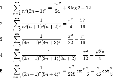 \begin{eqnarray*}
1.&& \sum_{n=1}^\infty\frac{1}{n^2(2n+1)^2}=\frac{7\pi^2}{24}+...
...i^2}{225}\csc^2{\frac{\pi}{5}}-\frac{\pi}{45}\cot{\frac{\pi}{5}}
\end{eqnarray*}