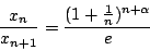 \begin{displaymath}\frac{x_n}{x_{n+1}} = \frac{(1 + \frac{1}{n})^{n + \alpha}}{e}\end{displaymath}