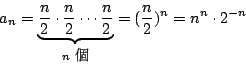 \begin{displaymath}
a_n = \underbrace{ \frac{n}{2} \cdot \frac{n}{2} \cdots \fra...
...m}\selectfont \char 95}}} = (\frac{n}{2})^n = n^n \cdot 2^{-n}
\end{displaymath}