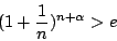 \begin{displaymath}(1 + \frac{1}{n} )^{n+ \alpha} > e\end{displaymath}