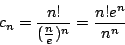 \begin{displaymath}c_n = \frac{n!}{( \frac{n}{e} )^n} = \frac{n!e^n}{n^n}\end{displaymath}