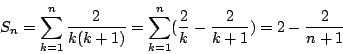 \begin{displaymath}S_n=\sum^n_{k=1}{2\over k(k+1)}\\
=\sum^n_{k=1}({2\over k}-{2\over k+1})\\
=2-{2\over n+1} \end{displaymath}