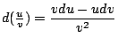 $d({uover v})=displaystyle{vdu-udvover v^2}$