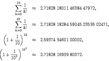 \begin{eqnarray*}
\sum_{k=0}^{10}{\frac{1}{k!}} &\approx &2.71828 18011 46384\...
...{\frac{1}{10^7}}\right)^{10^7} &\approx &2.71828 16939 80372 .
\end{eqnarray*}