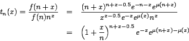 \begin{eqnarray*}
t_n(x)={\frac{f(n+x)}{f(n)n^x}}
&=&{\frac{(n+x)^{n+x-0.5}e^{-n...
...&\left(1+{\frac{x}{n}}\right)^{n+x-0.5}e^{-x}e^{\mu(n+x)-\mu(x)}
\end{eqnarray*}