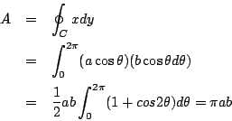 \begin{eqnarray*}
A&=& \oint_C xdy \\
&= &\int_0^{2\pi} (a \cos \theta )(b \co...
... &= &\frac{1}{2}ab \int_0^{2\pi}(1+cos2 \theta)d \theta = \pi ab
\end{eqnarray*}