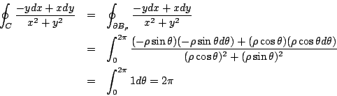 \begin{eqnarray*}
\oint_C \frac{-ydx+xdy}{x^2+y^2}
&=&\oint_{\partial B_\rho} \f...
...)^2+(\rho \sin\theta)^2} \\
&=&\int_0^{2\pi} 1 d \theta = 2 \pi
\end{eqnarray*}
