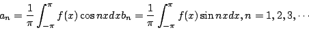 \begin{displaymath}
a_n=\frac{1}{\pi}\int_{-\pi}^{\pi}f(x)\cos nxdx
b_n=\frac{1}{\pi}\int_{-\pi}^{\pi}f(x)\sin nxdx,n=1,2,3,\cdots
\end{displaymath}