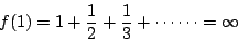 \begin{displaymath}
f(1)=1+\frac{1}{2} +\frac{1}{3} + \cdots\cdots =\infty
\end{displaymath}