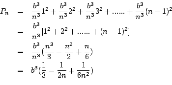 \begin{eqnarray*}
P_n&=&\frac{b^3}{n^3}1^2+\frac{b^3}{n^3}2^2+\frac{b^3}{n^3}3^2...
...rac{n}{6})\\
&=&b^3(\frac{1}{3}-\frac{1}{2n}+\frac{1}{6n^2})\\
\end{eqnarray*}