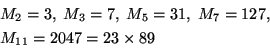 begin{displaymath}&10;begin{array}{l}&10;M_2 =3, ; M_3 = 7, ; M_5 = 31, ; M_7 = 127,  [3]&10;M_{11} = 2047 = 23 times 89&10;end{array}end{displaymath}