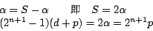 \begin{displaymath}
\begin{array}{l}
\alpha = S - \alpha \qquad \mbox{{\fontfami...
...2 \alpha \\
(2^{n+1} -1)(d+p) = 2\alpha = 2^{n+1}p
\end{array}\end{displaymath}