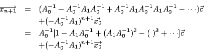 \begin{eqnarray*}
\overrightarrow{x_{n+1}}&=&(A_0^{-1}-A_0^{-1}A_1A_0^{-1}+A_0^{...
...+\cdots]\vec{c}\\
&&+(-A_0^{-1} A_1)^{n+1} \overrightarrow{x_0}
\end{eqnarray*}