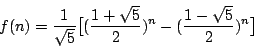 \begin{displaymath}
f(n) = \frac{1}{\sqrt{5}} \big[ (\frac{1+\sqrt{5}}{2})^n - (\frac{1-\sqrt{5}}{2})^n \big]
\end{displaymath}
