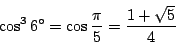 \begin{displaymath}
\cos^36^\circ = \cos \frac{\pi}{5} = \frac{1+\sqrt{5}}{4}
\end{displaymath}