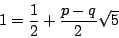 \begin{displaymath}1=\frac{1}{2}+\frac{p-q}{2}\sqrt{5}\end{displaymath}
