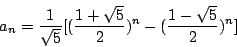 \begin{displaymath}
a_n &=& \frac{1}{\sqrt{5}}[(\frac{1+\sqrt{5}}{2})^n-(\frac{1-\sqrt{5}}{2})^n]
\end{displaymath}