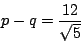 \begin{displaymath}p-q=\frac{12}{\sqrt{5}}\end{displaymath}