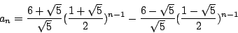 \begin{displaymath}a_n=\frac{6+\sqrt{5}}{\sqrt{5}}(\frac{1+\sqrt{5}}{2})^{n-1}-\frac{6-\sqrt{5}}{\sqrt{5}}(\frac{1-\sqrt{5}}{2})^{n-1}\end{displaymath}