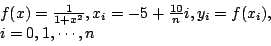 \begin{displaymath}
\begin{array}{l}
f(x) = \frac{1}{1+x^2}, x_i = -5 + \frac{10}{n}i,y_i = f(x_i),\\
i = 0,1,\cdots,n
\end{array}\end{displaymath}